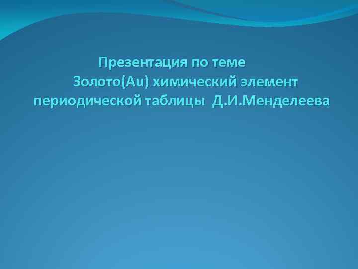 Презентация по теме Золото(Au) химический элемент периодической таблицы Д. И. Менделеева 