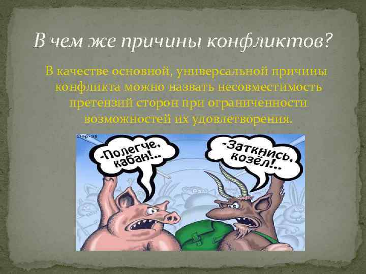 В чем же причины конфликтов? В качестве основной, универсальной причины конфликта можно назвать несовместимость