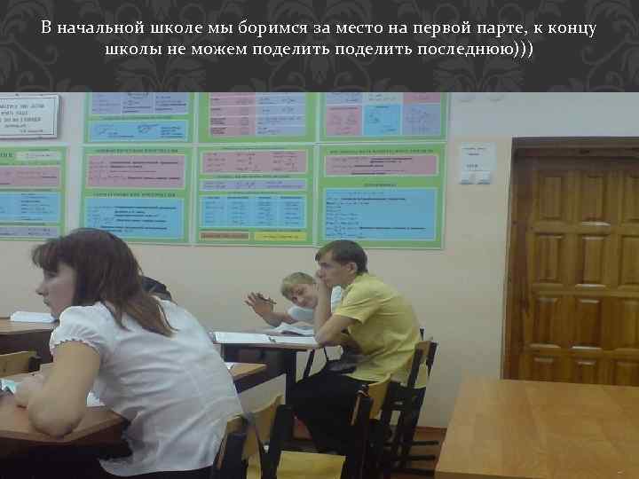 В начальной школе мы боримся за место на первой парте, к концу школы не