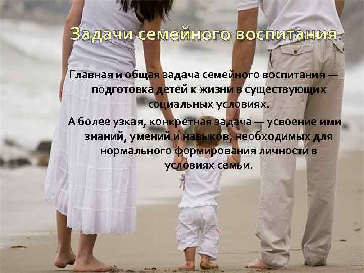 Задачи семейного воспитания. Главная и общая задача семейного воспитания — подготовка детей к жизни