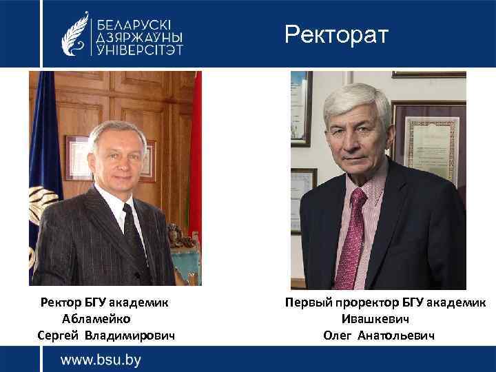 Ректорат Ректор БГУ академик Абламейко Сергей Владимирович Первый проректор БГУ академик Ивашкевич Олег Анатольевич