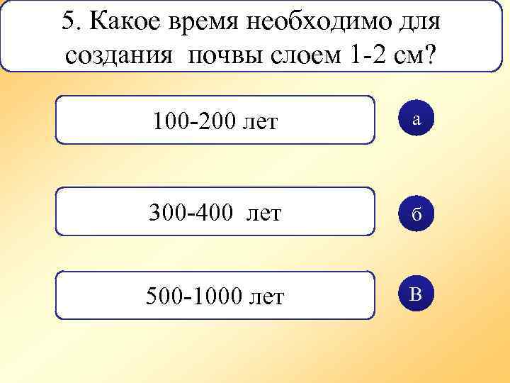 5. Какое время необходимо для создания почвы слоем 1 -2 см? 100 -200 лет