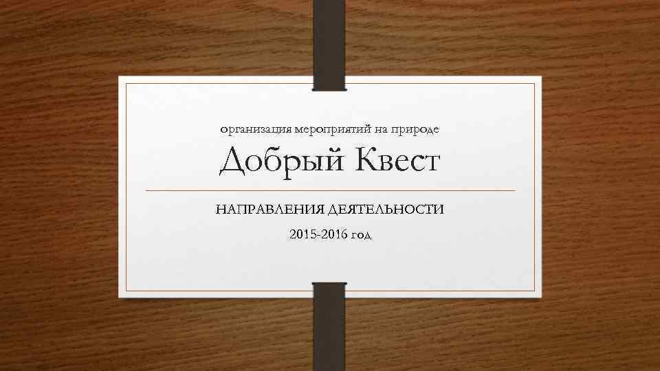 организация мероприятий на природе Добрый Квест НАПРАВЛЕНИЯ ДЕЯТЕЛЬНОСТИ 2015 -2016 год 