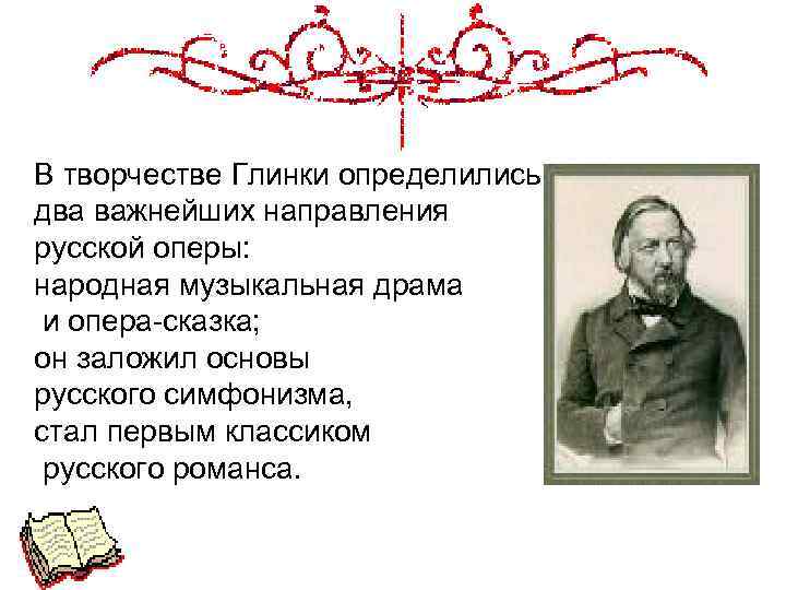 В творчестве Глинки определились два важнейших направления русской оперы: народная музыкальная драма и опера-сказка;