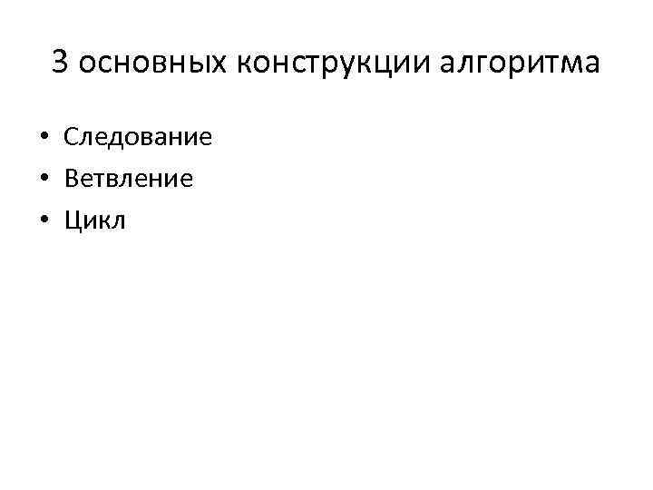 3 основных конструкции алгоритма • Следование • Ветвление • Цикл 