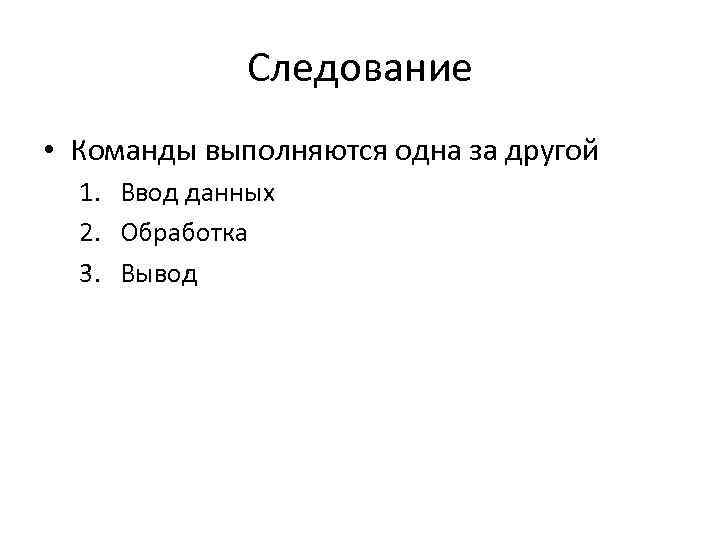 Следование • Команды выполняются одна за другой 1. Ввод данных 2. Обработка 3. Вывод