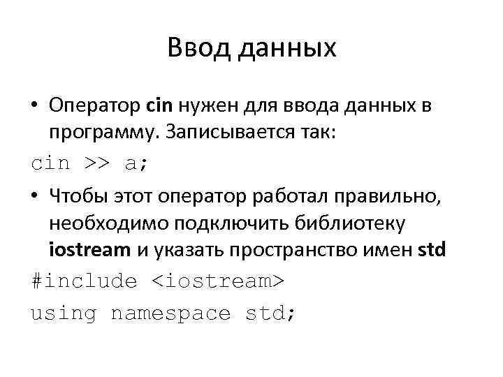 Ввод данных • Оператор cin нужен для ввода данных в программу. Записывается так: cin