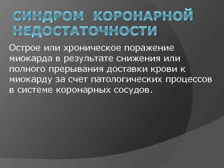 СИНДРОМ КОРОНАРНОЙ НЕДОСТАТОЧНОСТИ Острое или хроническое поражение миокарда в результате снижения или полного прерывания