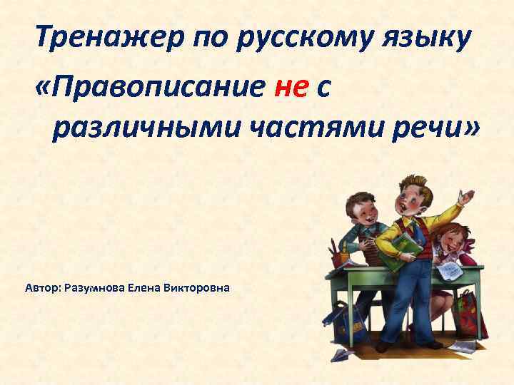 Тренажер по русскому языку «Правописание не с различными частями речи» Автор: Разумнова Елена Викторовна