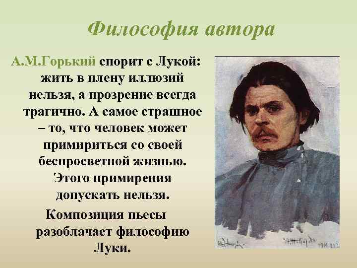  Философия автора А. М. Горький спорит с Лукой: жить в плену иллюзий нельзя,