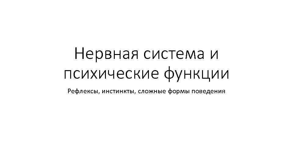 Нервная система и психические функции Рефлексы, инстинкты, сложные формы поведения 