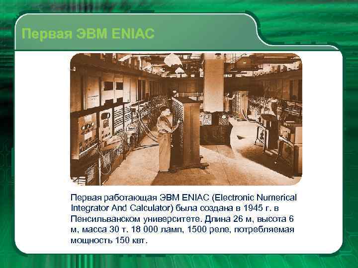 Первая ЭВМ ENIAC Первая работающая ЭВМ ENIAC (Electronic Numerical Integrator And Calculator) была создана
