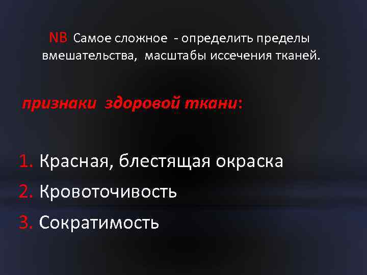 NB Самое сложное - определить пределы вмешательства, масштабы иссечения тканей. признаки здоровой ткани: 1.