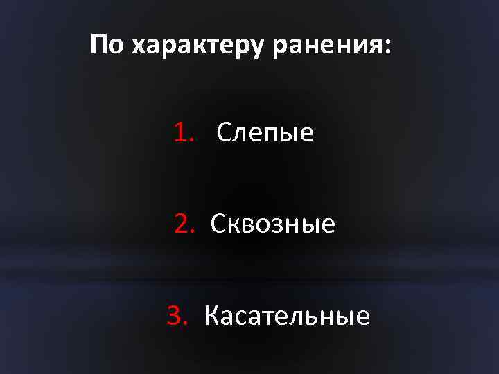 По характеру ранения: 1. Слепые 2. Сквозные 3. Касательные 