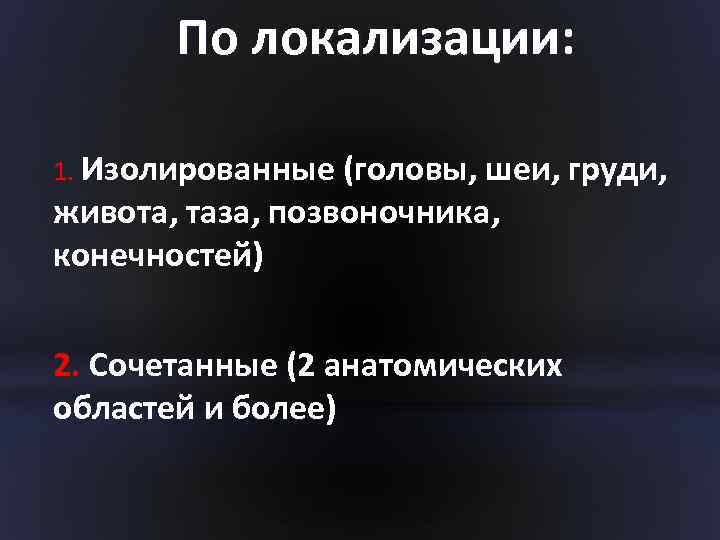 По локализации: локализации 1. Изолированные (головы, шеи, груди, живота, таза, позвоночника, конечностей) 2. Сочетанные