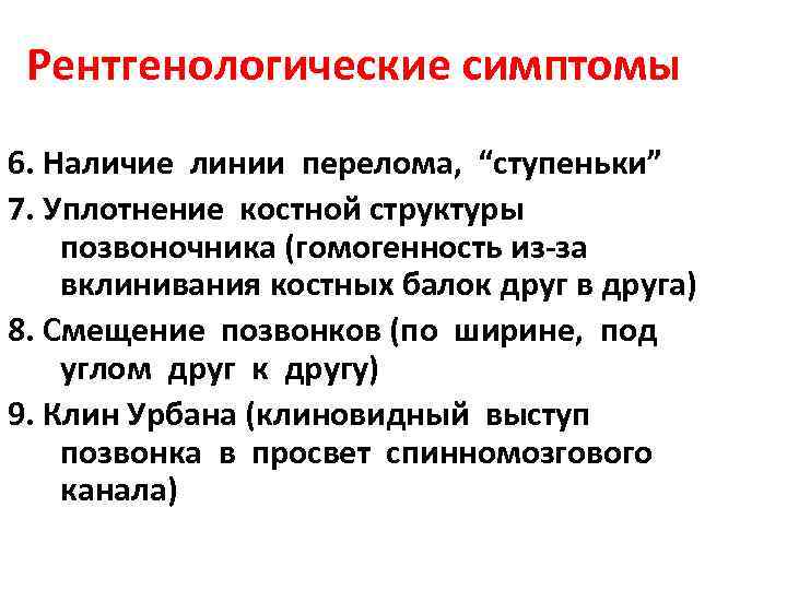 Рентгенологические симптомы 6. Наличие линии перелома, “ступеньки” 7. Уплотнение костной структуры позвоночника (гомогенность из-за