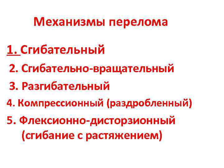 Механизмы перелома 1. Сгибательный 2. Сгибательно-вращательный 3. Разгибательный 4. Компрессионный (раздробленный) 5. Флексионно-дисторзионный (сгибание