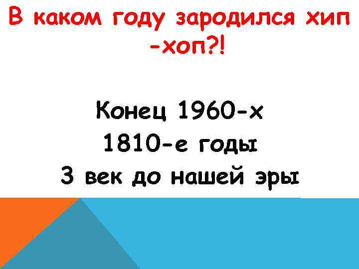 В каком году зародился хип -хоп? ! Конец 1960 -х 1810 -е годы 3