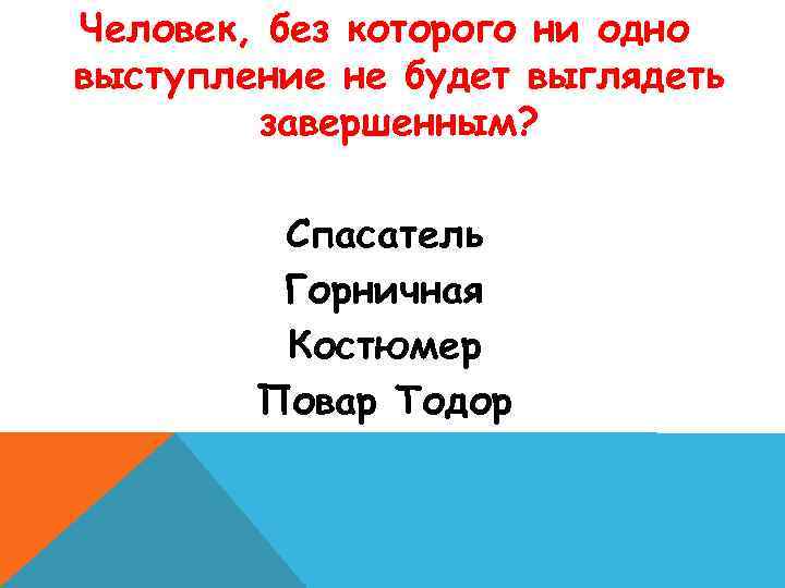 Человек, без которого ни одно выступление не будет выглядеть завершенным? Спасатель Горничная Костюмер Повар