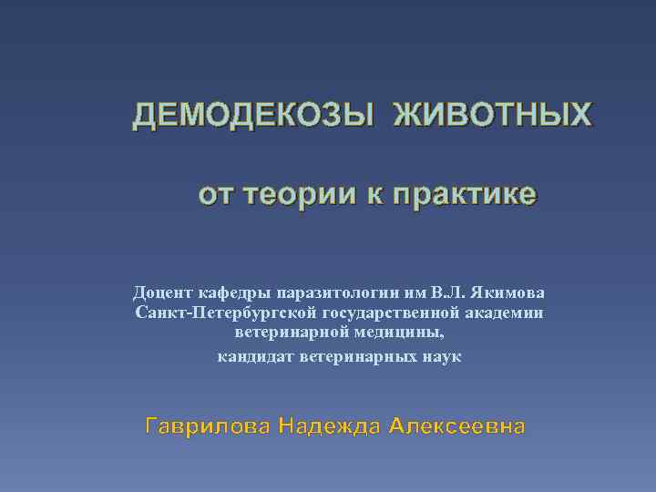 ДЕМОДЕКОЗЫ ЖИВОТНЫХ от теории к практике Доцент кафедры паразитологии им В. Л. Якимова Санкт-Петербургской