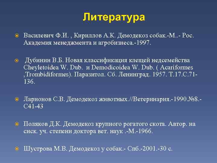 Литература Василевич Ф. И. , Кириллов А. К. Демодекоз собак. -М. . - Рос.