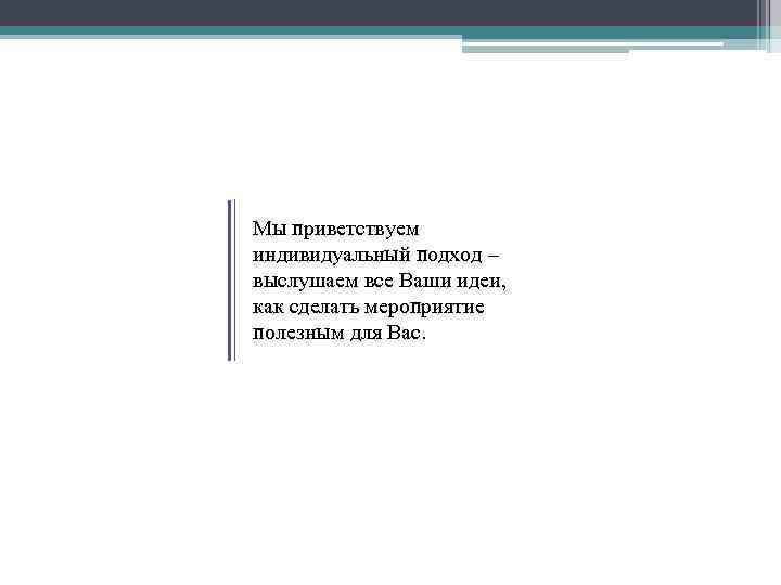 Мы приветствуем индивидуальный подход – выслушаем все Ваши идеи, как сделать мероприятие полезным для