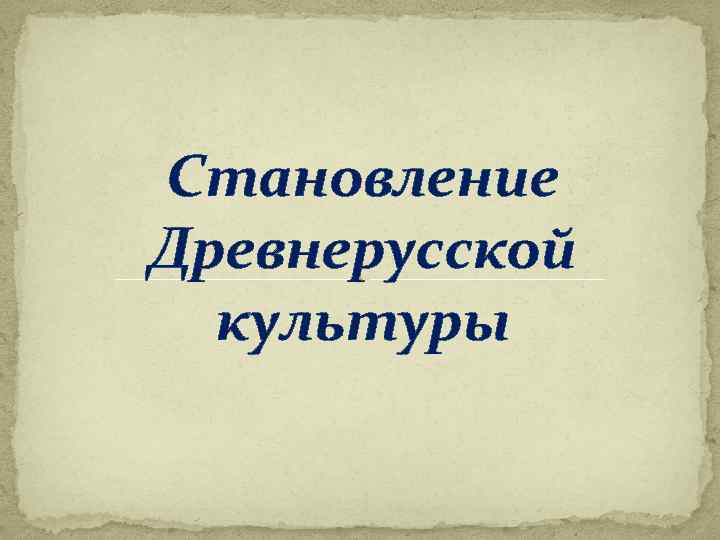 Становление древнерусской культуры. Факторы становления древнерусской культуры. Условия древнерусской культуры. Становление древнерусской культуры вывод.