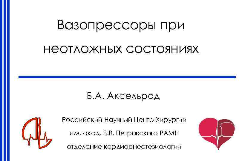 Вазопрессоры при неотложных состояниях Б. А. Аксельрод Российский Научный Центр Хирургии им. акад. Б.