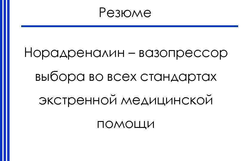 Резюме Норадреналин – вазопрессор выбора во всех стандартах экстренной медицинской помощи 