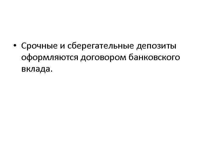  • Срочные и сберегательные депозиты оформляются договором банковского вклада. 