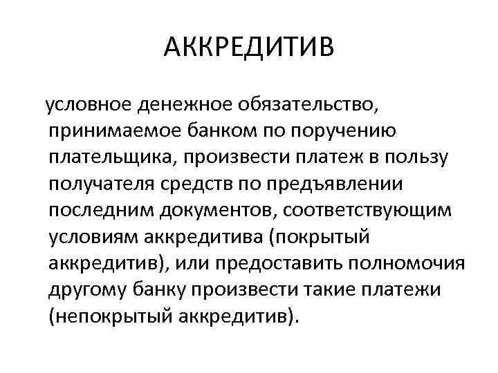 АККРЕДИТИВ условное денежное обязательство, принимаемое банком по поручению плательщика, произвести платеж в пользу получателя