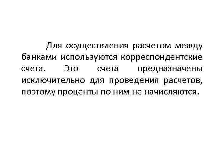 Для осуществления расчетом между банками используются корреспондентские счета. Это счета предназначены исключительно для