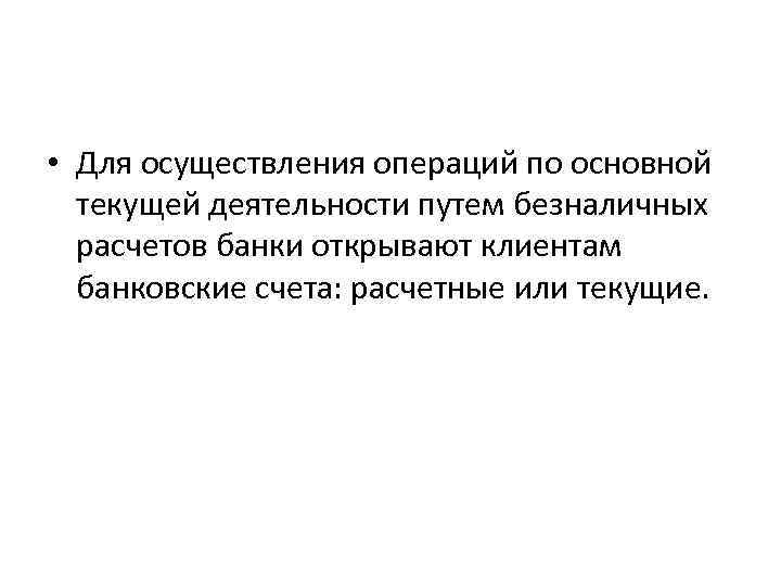  • Для осуществления операций по основной текущей деятельности путем безналичных расчетов банки открывают
