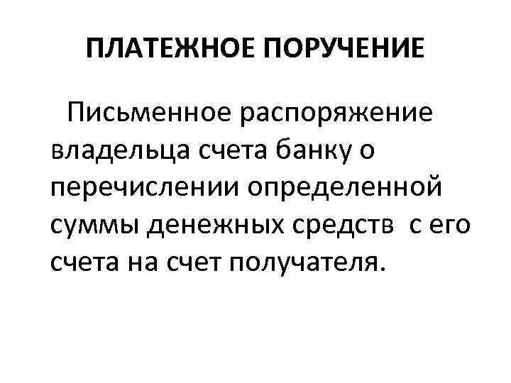 ПЛАТЕЖНОЕ ПОРУЧЕНИЕ Письменное распоряжение владельца счета банку о перечислении определенной суммы денежных средств с