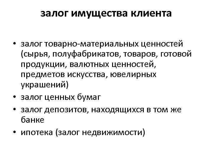 залог имущества клиента • залог товарно-материальных ценностей (сырья, полуфабрикатов, товаров, готовой продукции, валютных ценностей,