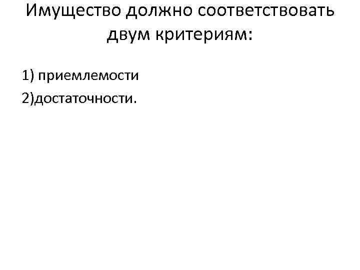 Имущество должно соответствовать двум критериям: 1) приемлемости 2)достаточности. 