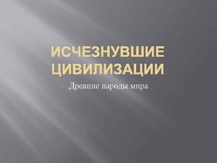 ИСЧЕЗНУВШИЕ ЦИВИЛИЗАЦИИ Древние народы мира 