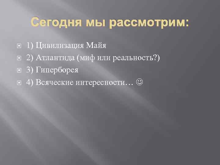 Сегодня мы рассмотрим: 1) Цивилизация Майя 2) Атлантида (миф или реальность? ) 3) Гиперборея