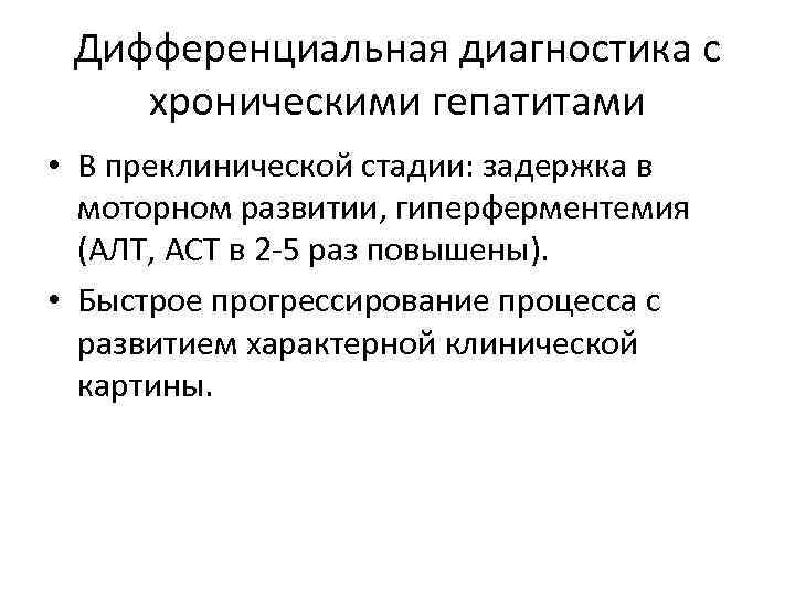 Дифференциальная диагностика с хроническими гепатитами • В преклинической стадии: задержка в моторном развитии, гиперферментемия