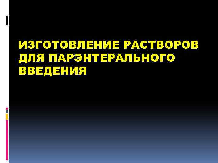 ИЗГОТОВЛЕНИЕ РАСТВОРОВ ДЛЯ ПАРЭНТЕРАЛЬНОГО ВВЕДЕНИЯ 