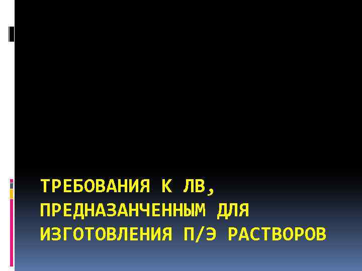 ТРЕБОВАНИЯ К ЛВ, ПРЕДНАЗАНЧЕННЫМ ДЛЯ ИЗГОТОВЛЕНИЯ П/Э РАСТВОРОВ 