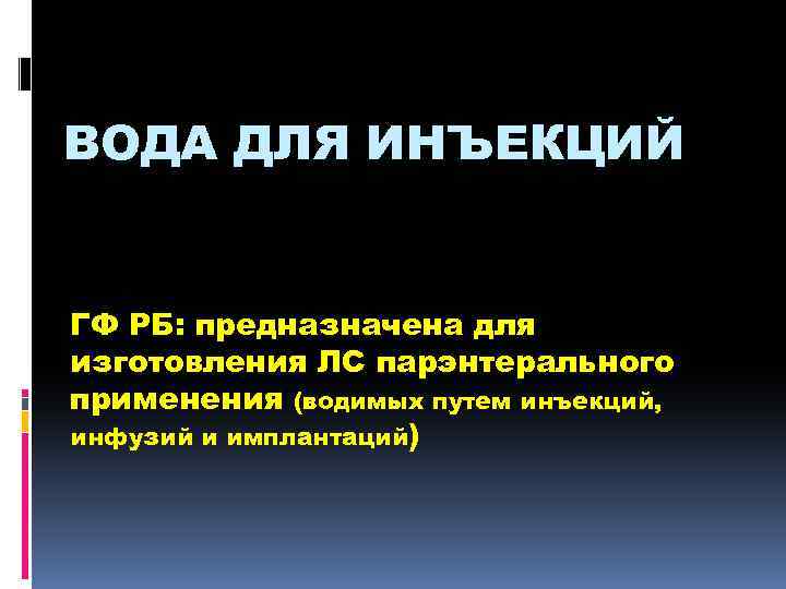 ВОДА ДЛЯ ИНЪЕКЦИЙ ГФ РБ: предназначена для изготовления ЛС парэнтерального применения (водимых путем инъекций,