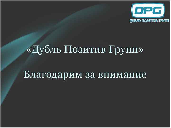  «Дубль Позитив Групп» Благодарим за внимание 