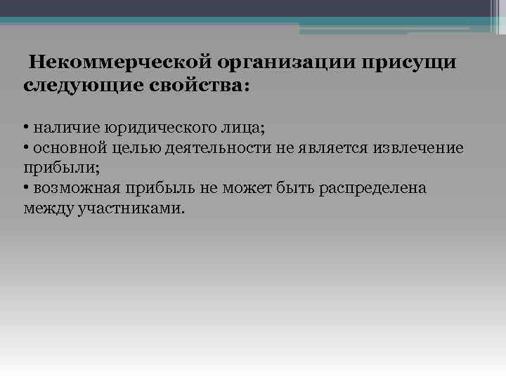 Некоммерческой организации присущи следующие свойства: • наличие юридического лица; • основной целью деятельности не