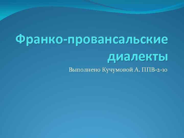 Франко-провансальские диалекты Выполнено Кучумовой А. ППВ-2 -10 