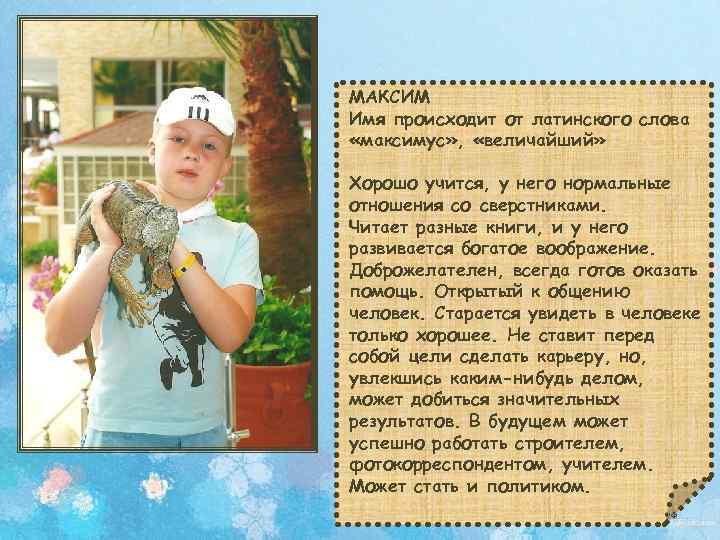 МАКСИМ Имя происходит от латинского слова «максимус» , «величайший» Хорошо учится, у него нормальные
