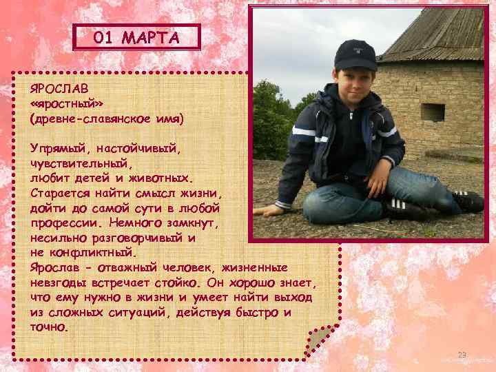 01 МАРТА ЯРОСЛАВ «яростный» (древне-славянское имя) Упрямый, настойчивый, добрый и чувствительный, любит детей и
