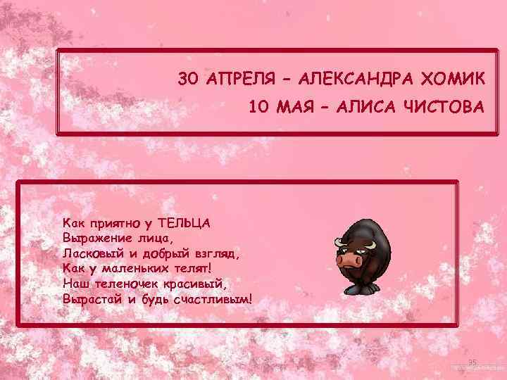 30 АПРЕЛЯ – АЛЕКСАНДРА ХОМИК 10 МАЯ – АЛИСА ЧИСТОВА Как приятно у ТЕЛЬЦА