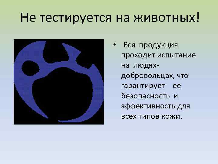 Не тестируется на животных! • Вся продукция проходит испытание на людяхдобровольцах, что гарантирует ее