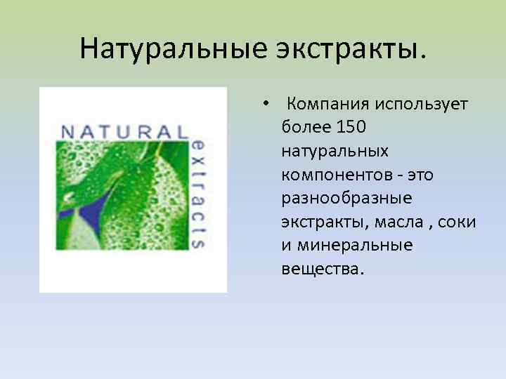 Натуральные экстракты. • Компания использует более 150 натуральных компонентов - это разнообразные экстракты, масла